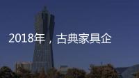 2018年

，古典家具企业要用态度制胜市场
