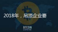2018年�，吊顶企业要全面与时俱进