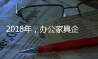 2018年�，办公家具企业重新规划发展布局