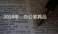 2018年	，办公家具品牌要变化才有发展