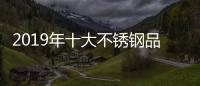 2019年十大不锈钢品牌的任务
：完善管理 加强创新