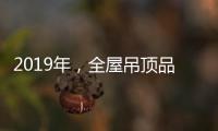 2019年�，全屋吊顶品牌如何让消费者信服?
