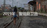 2019年	
，智能厨卫品牌最大限度贴合90后的消费需求