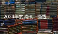 2024年的腾讯：挣钱猛，花钱也猛