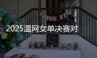 2025温网女单决赛对阵：阿尼西莫娃和斯瓦泰克首次交锋