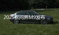 2025款问界M9发布：搭载智能动态光毯，46.98万元起