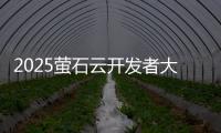 2025萤石云开发者大会
：掀起物联领域AI变革