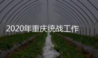 2020年重庆统战工作回眸：凝心聚力克时艰 同心同行谱新篇
