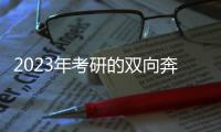 2023年考研的双向奔赴
：985名校招生计划稳定， “逆向考研”备受青睐