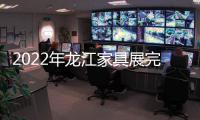 2022年龙江家具展完美落幕
，席梦雅床垫感谢您的支持