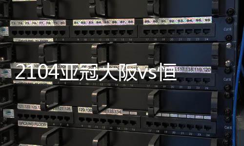 比分恒大客场5-1横扫大阪樱花