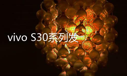 vivo S30采用第四代骁龙7处理器
