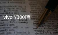 vivo Y300i官宣14日发售
：搭载全面抗摔金刚盾玻璃屏