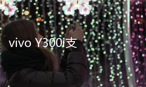 vivo Y300i正在火热预售中
