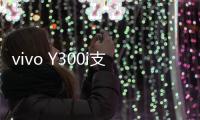 vivo Y300i支持多场景便捷NFC：可支付宝碰一碰